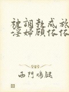 被调教成放荡小淫妇顾依依视频