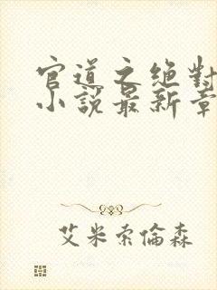 官道之绝对权力小说最新章节阅读