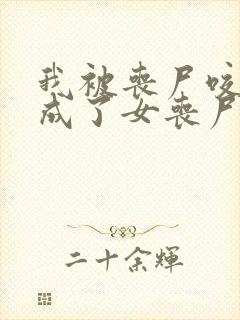 我被丧尸咬了变成了女丧尸