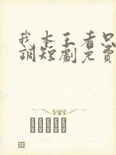 我本王者只是低调短剧免费全集