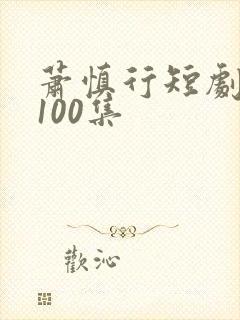 萧慎行短剧1至100集