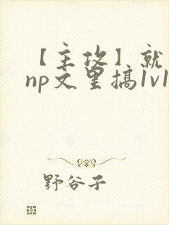 【主攻】就要在np文里搞1v1