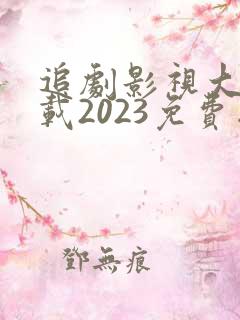 追剧影视大全下载2023免费版最新