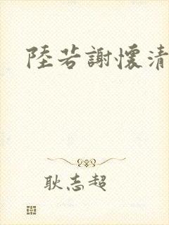 陆若谢怀清短剧