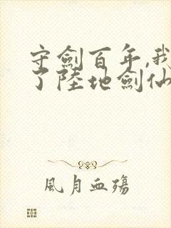 守剑百年,我成了陆地剑仙免费阅读