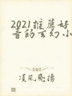 2021推荐好看的玄幻小说完本