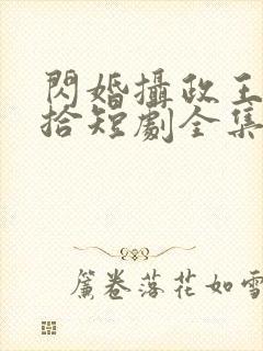 闪婚摄政王欠收拾短剧全集