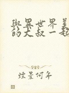 与异世界美少女的大叔一起冒险