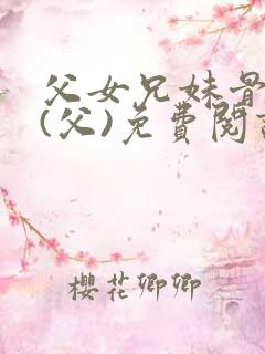 父女兄妹骨科文(父)免费阅读