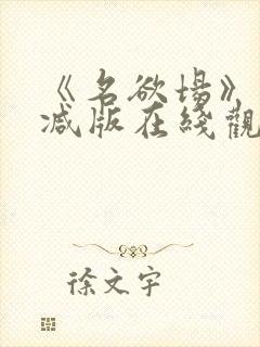 《名欲场》未删减版在线观看