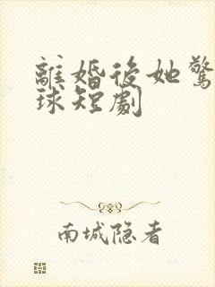 离婚后她惊艳全球短剧