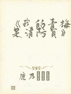 《我的青梅竹马是消防员》讲的什么