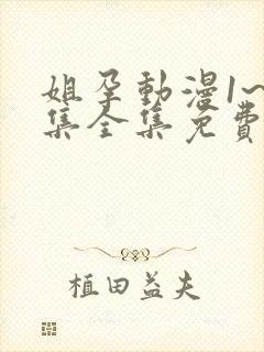 姐孕动漫1~6集全集免费观看