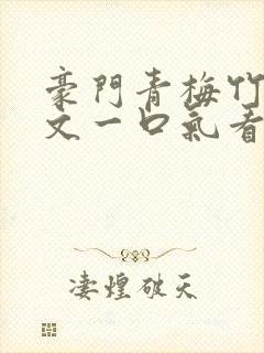 豪门青梅竹马甜文一口气看完