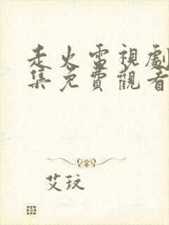 走火电视剧40集免费观看完整版免费剧