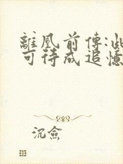 离凰前传:此情可待成追忆无删减全本阅读