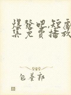 爆发吧,短剧全集免费播放