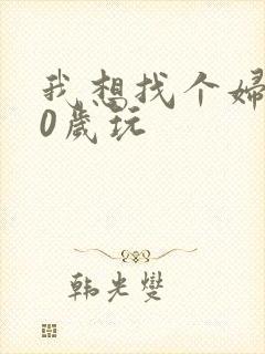 我想找个妇女50岁玩