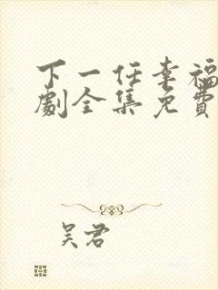 下一任幸福电视剧全集免费观看