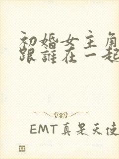 初婚女主角最后跟谁在一起了