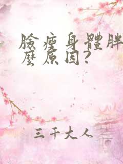 脸瘦身体胖是什么原因?