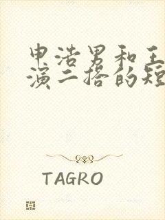 申浩男和王格格演二搭的短剧