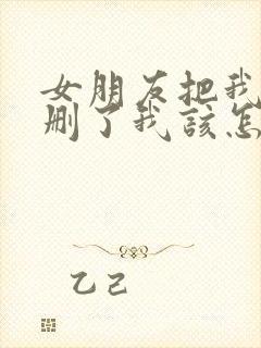 女朋友把我微信删了我该怎么办