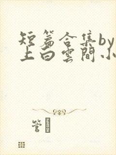 短篇合集by远上白云间小说笔趣阁