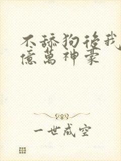 不舔狗后我成为亿万神豪