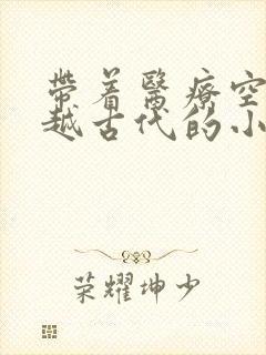 带着医疗空间穿越古代的小说