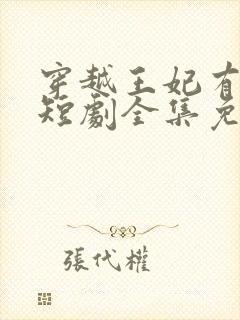 穿越王妃有点野短剧全集免费观看