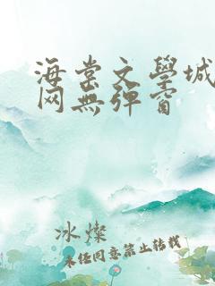 海棠文学城小说网无弹窗