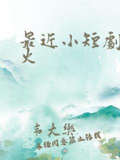 最近小短剧特别火