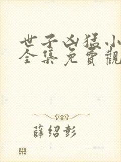 世子凶猛小娘子全集免费观看