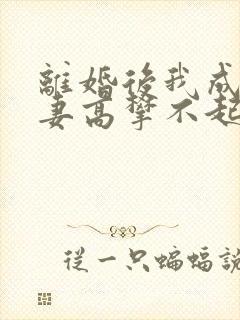 离婚后我成为前妻高攀不起的神