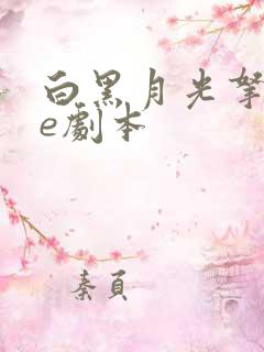 白黑月光拿稳be剧本