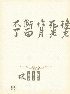 不断作死后我成了白月光免费阅读全文笔趣阁