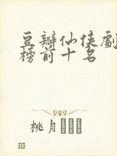 豆瓣仙侠剧排行榜前十名