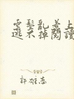 云鬓乱惹上权臣逃不掉阅读全文