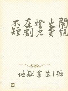 不在灯火阑珊处短剧免费观看全集高清