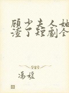 顾少夫人她又虐渣了短剧全集