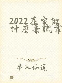 2022在家做什么兼职靠谱又能赚钱
