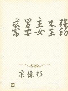 求男主又强又虐需要女主的小说