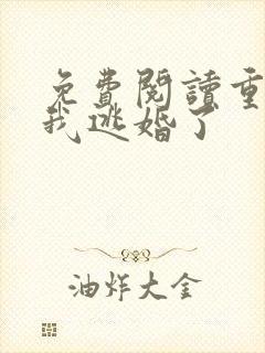 免费阅读重生后我逃婚了