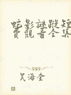 蛇影谜踪短剧免费观看全集高清版