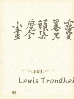 小魔头暴露啦漫画全集免费头