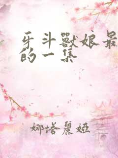 牙斗兽娘最劲爆的一集