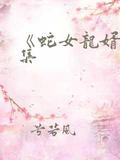 《蛇女龙婿》全集