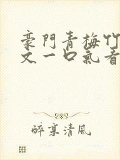 豪门青梅竹马甜文一口气看完