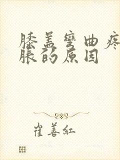 膝盖弯曲疼痛肿胀的原因